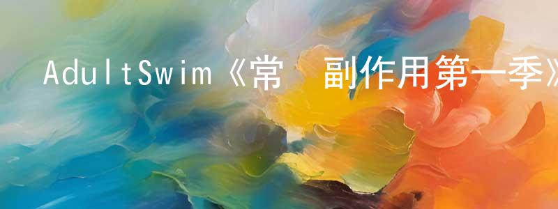 蔡光起發布AdultSwim《常見副作用第一季》迅雷下載/在線觀看/百度云-動漫/卡通-美劇天堂